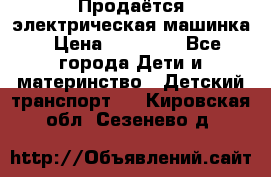 Продаётся электрическая машинка › Цена ­ 15 000 - Все города Дети и материнство » Детский транспорт   . Кировская обл.,Сезенево д.